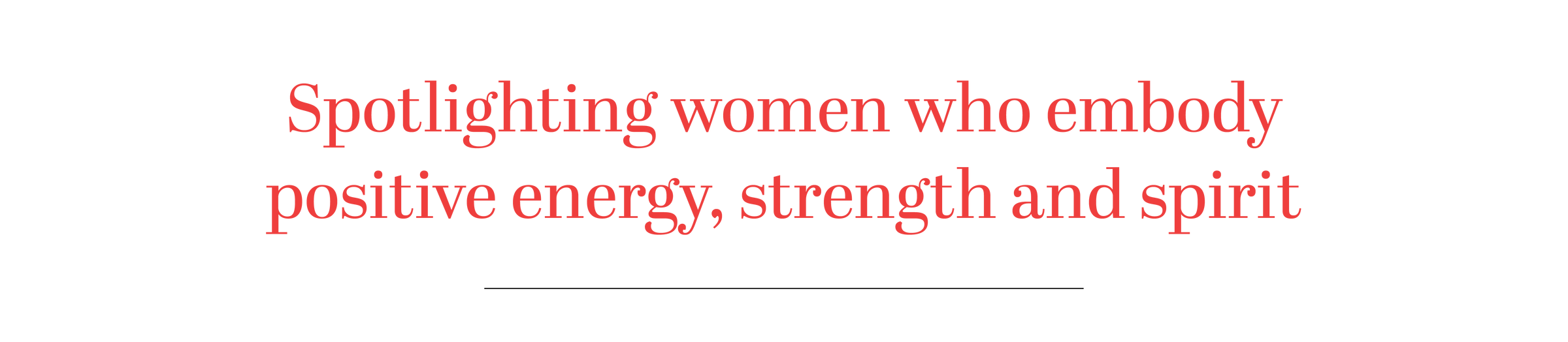Spotlighting women who embody positive energy, strength and spirit