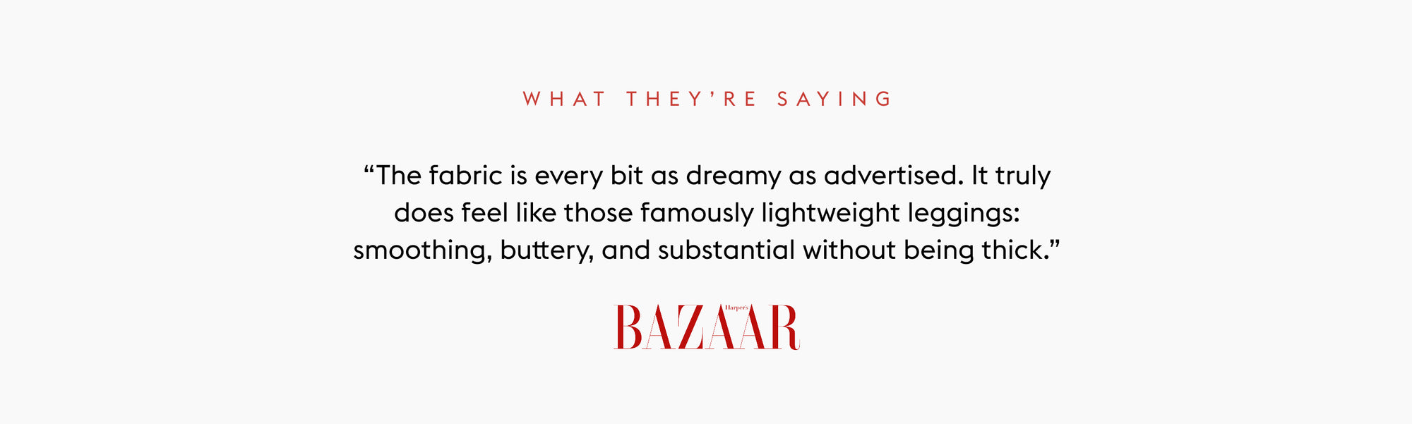 Text quote from Bazaar: "The fabric is every bit as dreamy as advertised. It truly does feel like those famously lightweight leggings: smoothing, buttery, and substantial without being thick." 